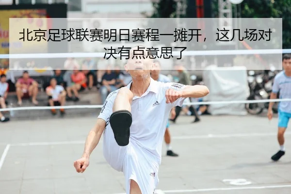 北京足球联赛明日赛程一摊开，这几场对决有点意思了