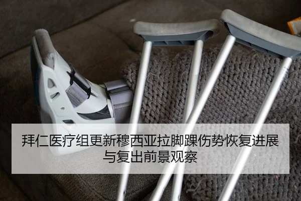 拜仁医疗组更新穆西亚拉脚踝伤势恢复进展与复出前景观察