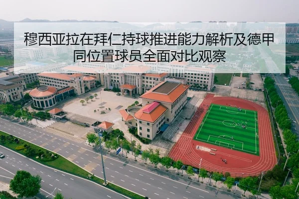 穆西亚拉在拜仁持球推进能力解析及德甲同位置球员全面对比观察