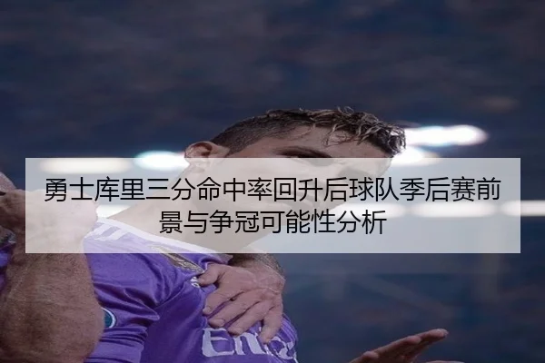 勇士库里三分命中率回升后球队季后赛前景与争冠可能性分析