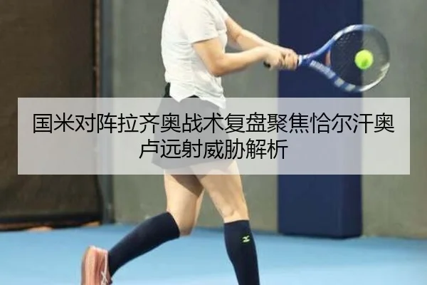 国米对阵拉齐奥战术复盘聚焦恰尔汗奥卢远射威胁解析 | c7c7·app