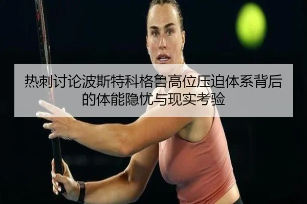 热刺讨论波斯特科格鲁高位压迫体系背后的体能隐忧与现实考验