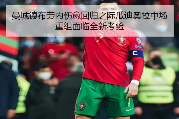 曼城德布劳内伤愈回归之际瓜迪奥拉中场重组面临全新考验 | c7c7·app