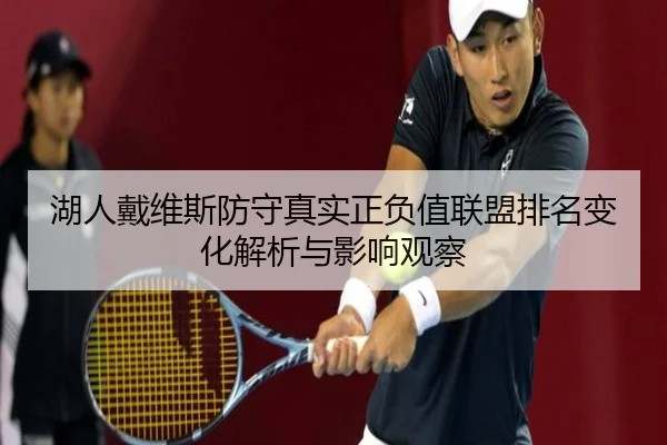 湖人戴维斯防守真实正负值联盟排名变化解析与影响观察 | c7c7·app