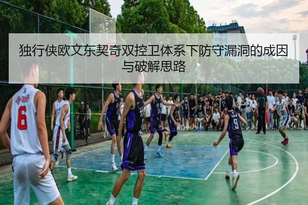 独行侠欧文东契奇双控卫体系下防守漏洞的成因与破解思路