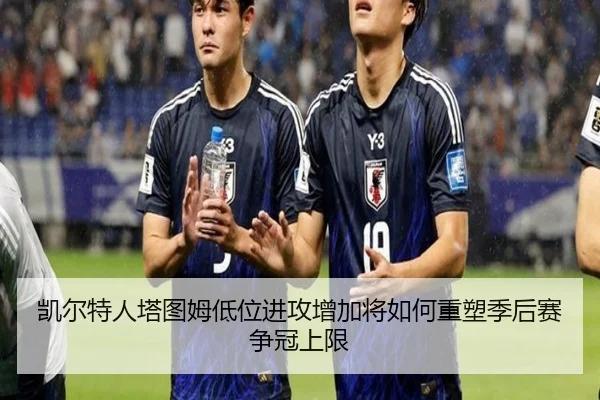 凯尔特人塔图姆低位进攻增加将如何重塑季后赛争冠上限