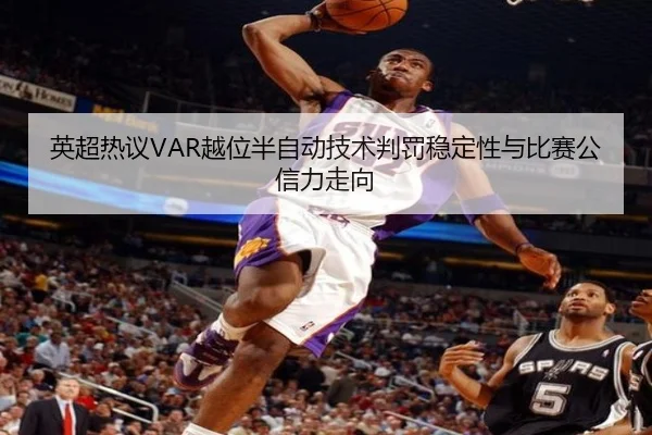英超热议VAR越位半自动技术判罚稳定性与比赛公信力走向