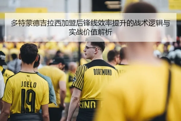 多特蒙德吉拉西加盟后锋线效率提升的战术逻辑与实战价值解析 - c7c7·app