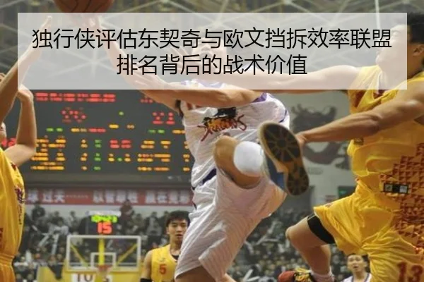 独行侠评估东契奇与欧文挡拆效率联盟排名背后的战术价值 | c7c7·app