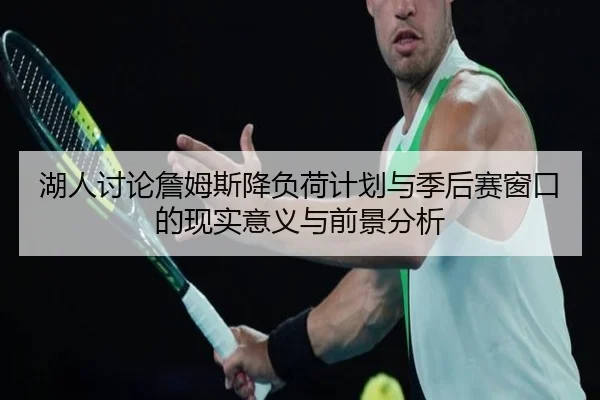 湖人讨论詹姆斯降负荷计划与季后赛窗口的现实意义与前景分析 | c7c7·app
