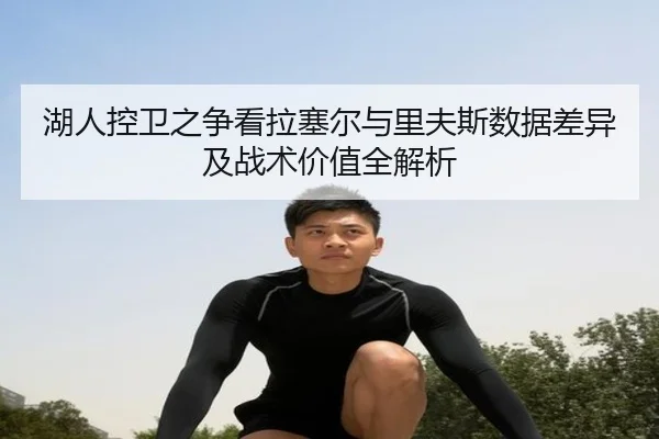 湖人控卫之争看拉塞尔与里夫斯数据差异及战术价值全解析 | c7c7·app