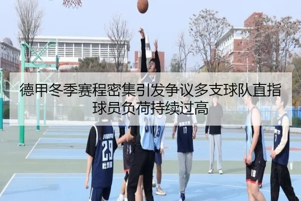 德甲冬季赛程密集引发争议多支球队直指球员负荷持续过高 | c7c7·app